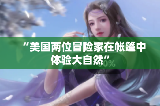 “美國兩位冒險家在帳篷中體驗大自然”