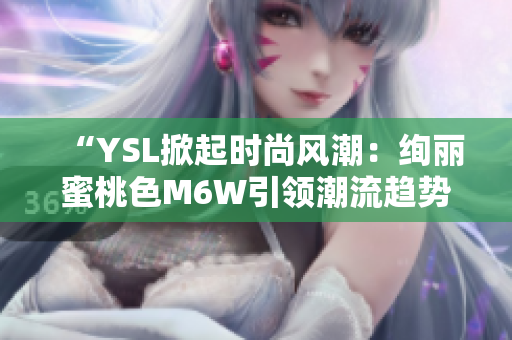 “YSL掀起時尚風潮：絢麗蜜桃色M6W引領(lǐng)潮流趨勢”