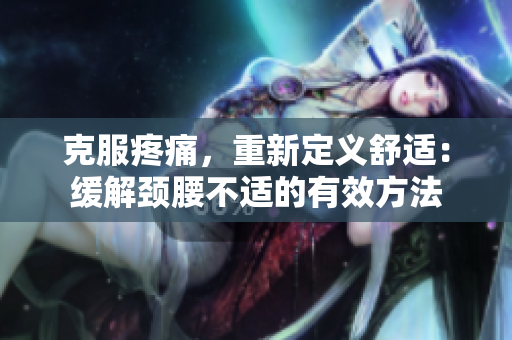 克服疼痛，重新定義舒適：緩解頸腰不適的有效方法