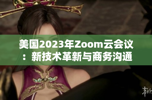 美國2023年Zoom云會議：新技術革新與商務溝通
