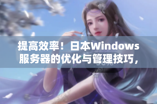 提高效率！日本W(wǎng)indows服務(wù)器的優(yōu)化與管理技巧，助您事半功倍
