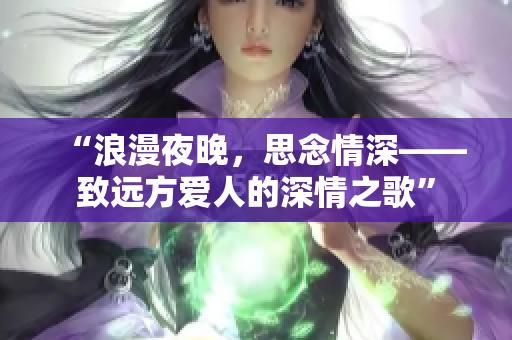 “浪漫夜晚，思念情深——致遠(yuǎn)方愛(ài)人的深情之歌”