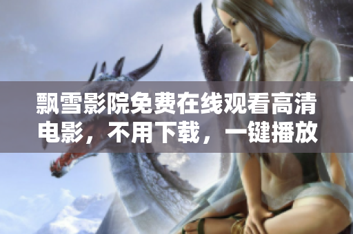 飄雪影院免費(fèi)在線觀看高清電影，不用下載，一鍵播放