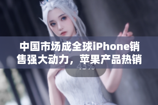 中國(guó)市場(chǎng)成全球iPhone銷(xiāo)售強(qiáng)大動(dòng)力，蘋(píng)果產(chǎn)品熱銷(xiāo)凸顯中國(guó)消費(fèi)升級(jí)趨勢(shì)
