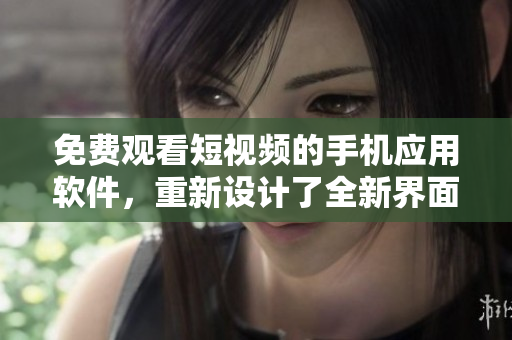 免費觀看短視頻的手機應用軟件，重新設計了全新界面