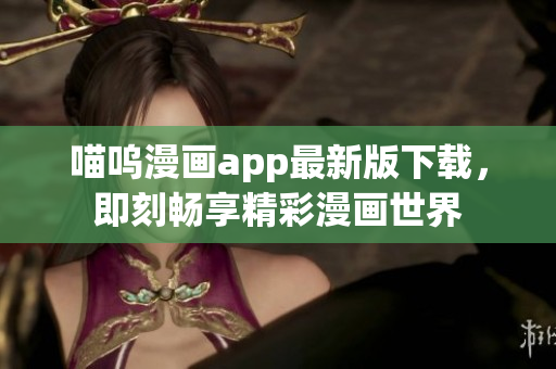 喵嗚漫畫(huà)app最新版下載，即刻暢享精彩漫畫(huà)世界