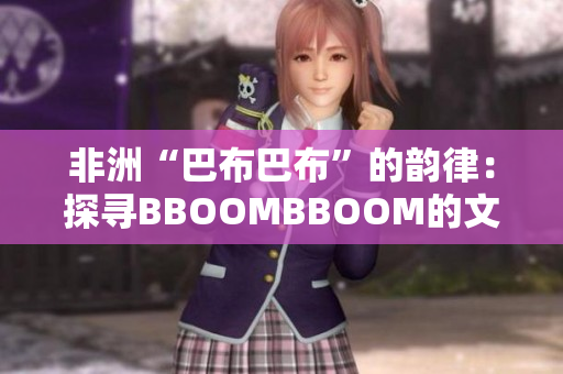 非洲“巴布巴布”的韻律：探尋BBOOMBBOOM的文化脈絡(luò)