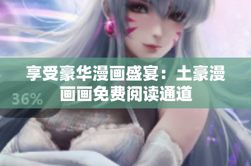 享受豪華漫畫盛宴：土豪漫畫畫免費(fèi)閱讀通道