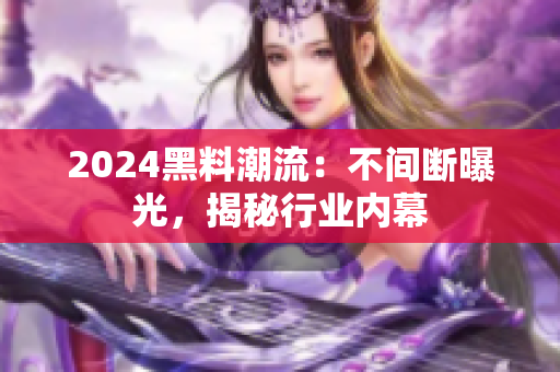 2024黑料潮流：不間斷曝光，揭秘行業(yè)內(nèi)幕