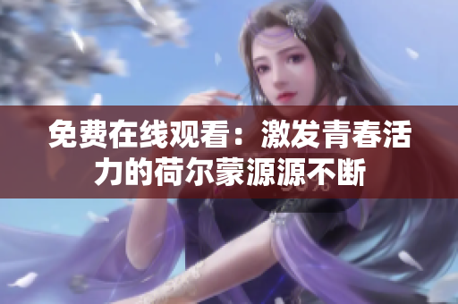 免費(fèi)在線觀看：激發(fā)青春活力的荷爾蒙源源不斷