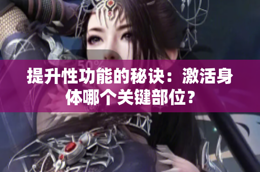 提升性功能的秘訣：激活身體哪個(gè)關(guān)鍵部位？