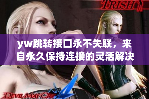 yw跳轉(zhuǎn)接口永不失聯(lián)，來自永久保持連接的靈活解決方案