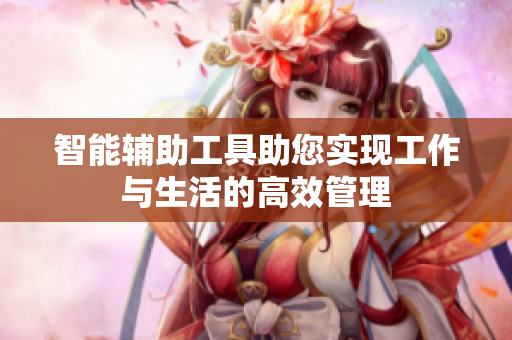 智能輔助工具助您實(shí)現(xiàn)工作與生活的高效管理