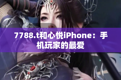 7788.t和心悅iPhone：手機(jī)玩家的最愛