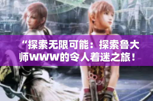 “探索無限可能：探索魯大師WWW的令人著迷之旅！”