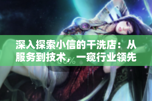 深入探索小信的干洗店：從服務(wù)到技術(shù)，一窺行業(yè)領(lǐng)先之處