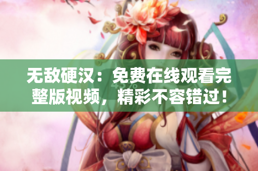 無敵硬漢：免費(fèi)在線觀看完整版視頻，精彩不容錯過！