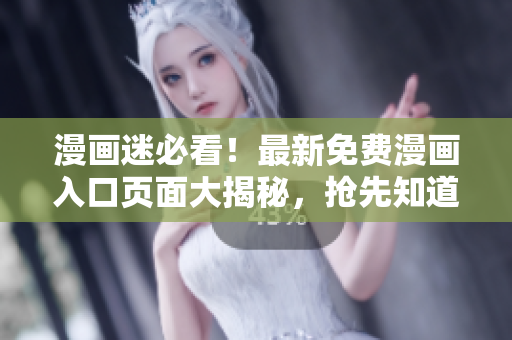 漫畫迷必看！最新免費(fèi)漫畫入口頁面大揭秘，搶先知道驚喜彈窗信息