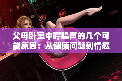 父母臥室中哼唱聲的幾個可能原因：從健康問題到情感交流