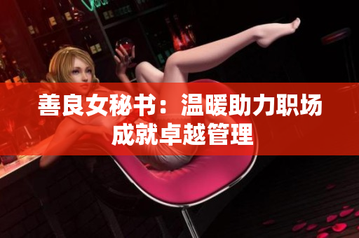 善良女秘書：溫暖助力職場 成就卓越管理