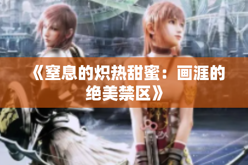 《窒息的熾熱甜蜜：畫涯的絕美禁區(qū)》