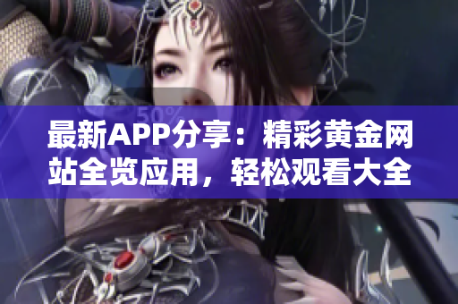 最新APP分享：精彩黃金網(wǎng)站全覽應用，輕松觀看大全