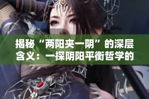 揭秘“兩陽夾一陰”的深層含義：一探陰陽平衡哲學(xué)的奧秘