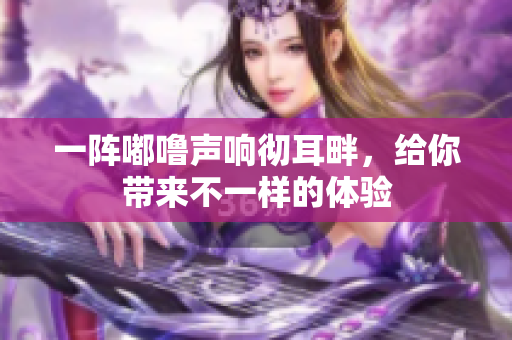 一陣嘟嚕聲響徹耳畔，給你帶來不一樣的體驗