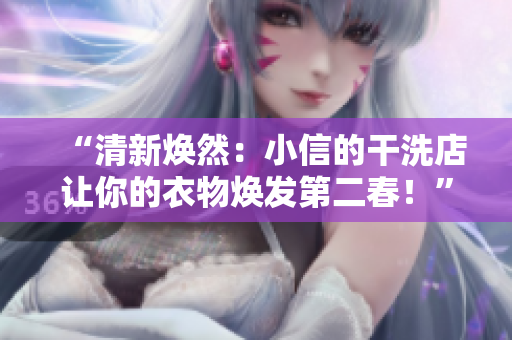 “清新煥然：小信的干洗店讓你的衣物煥發(fā)第二春！”