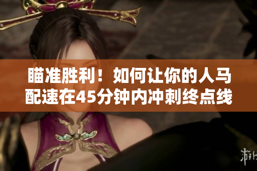 瞄準勝利！如何讓你的人馬配速在45分鐘內(nèi)沖刺終點線