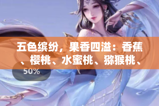 五色繽紛，果香四溢：香蕉、櫻桃、水蜜桃、獼猴桃、菠蘿大揭秘！