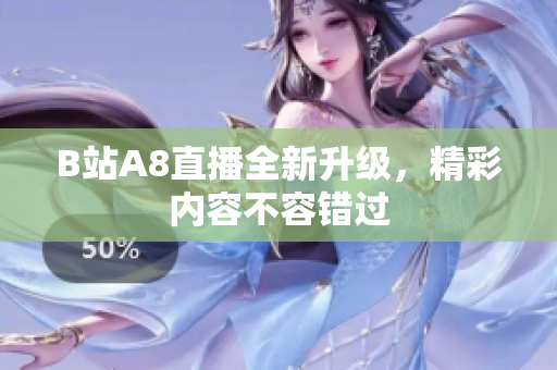 B站A8直播全新升級，精彩內(nèi)容不容錯過