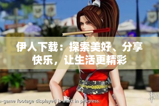 伊人下載：探索美好、分享快樂(lè)，讓生活更精彩