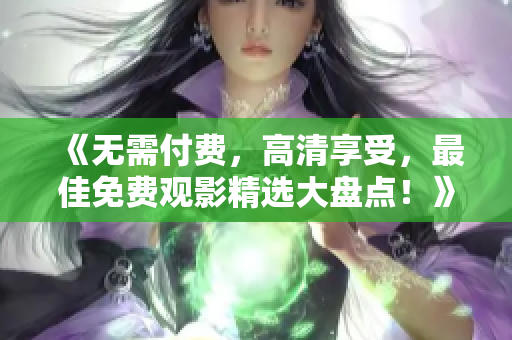 《無需付費，高清享受，最佳免費觀影精選大盤點！》