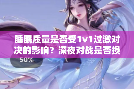睡眠質(zhì)量是否受1v1過(guò)激對(duì)決的影響？深夜對(duì)戰(zhàn)是否損害睡眠健康？