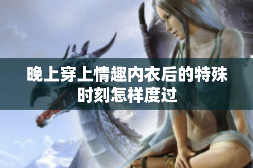 晚上穿上情趣內(nèi)衣后的特殊時刻怎樣度過