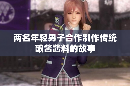 兩名年輕男子合作制作傳統(tǒng)釀醬醬料的故事