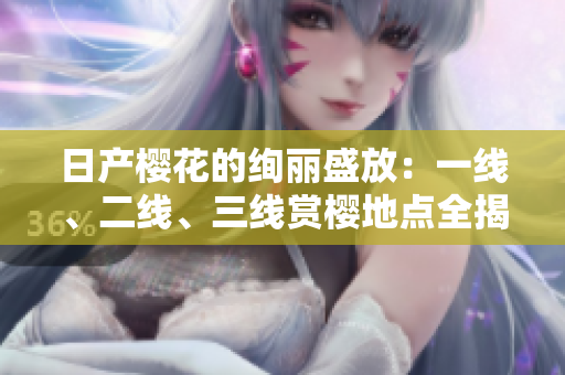 日產(chǎn)櫻花的絢麗盛放：一線、二線、三線賞櫻地點全揭秘！