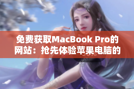 免費(fèi)獲取MacBook Pro的網(wǎng)站：搶先體驗(yàn)蘋果電腦的機(jī)會(huì)來啦！