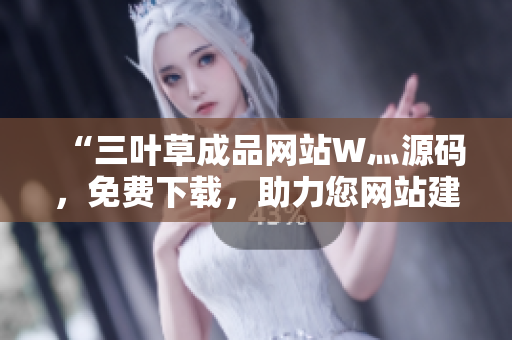“三葉草成品網(wǎng)站W(wǎng)灬源碼，免費(fèi)下載，助力您網(wǎng)站建設(shè)”