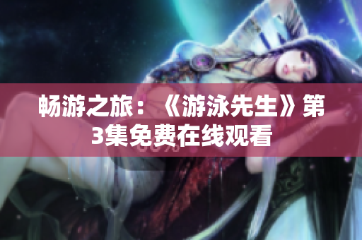 暢游之旅：《游泳先生》第3集免費(fèi)在線觀看