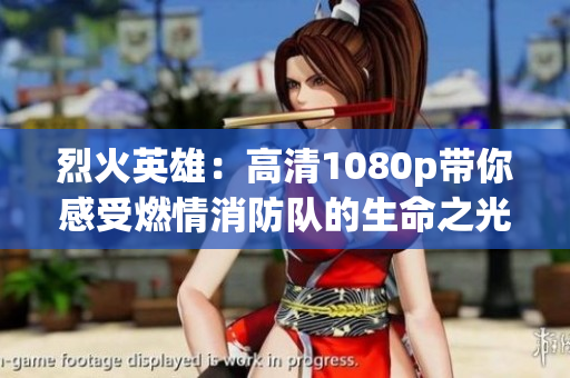 烈火英雄：高清1080p帶你感受燃情消防隊的生命之光