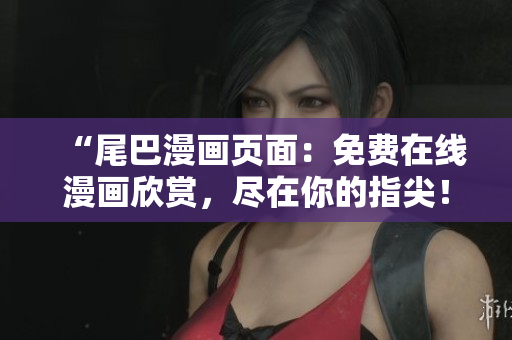 “尾巴漫畫頁面：免費在線漫畫欣賞，盡在你的指尖！”