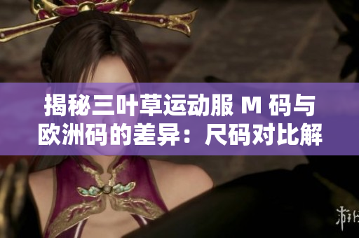 揭秘三葉草運動服 M 碼與歐洲碼的差異：尺碼對比解析