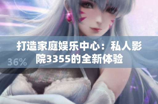打造家庭娛樂中心：私人影院3355的全新體驗(yàn)