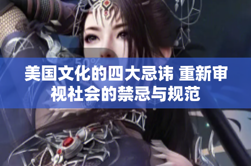 美國(guó)文化的四大忌諱 重新審視社會(huì)的禁忌與規(guī)范