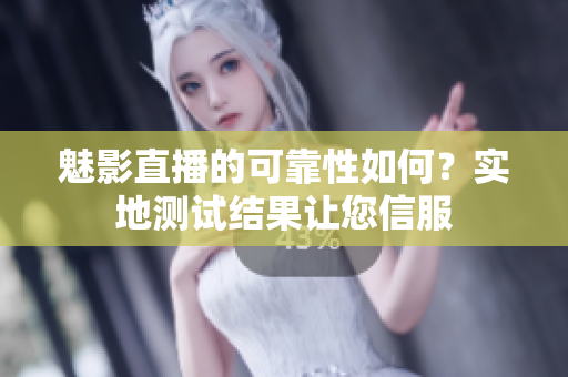 魅影直播的可靠性如何？實地測試結果讓您信服
