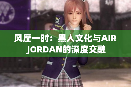 風(fēng)靡一時：黑人文化與AIR JORDAN的深度交融