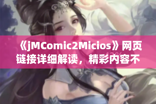 《jMComic2Micios》網(wǎng)頁鏈接詳細解讀，精彩內(nèi)容不容錯過
