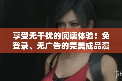 享受無干擾的閱讀體驗！免登錄、無廣告的完美成品漫畫